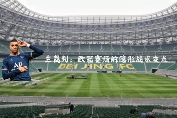 主裁判:欧冠赛场的隐形战术支点