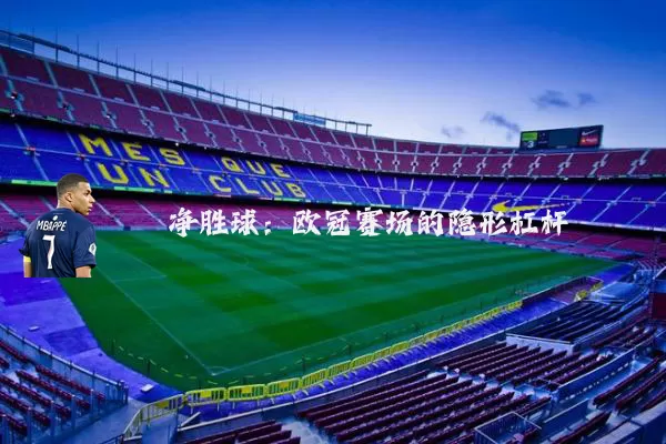 净胜球：欧冠赛场的隐形杠杆