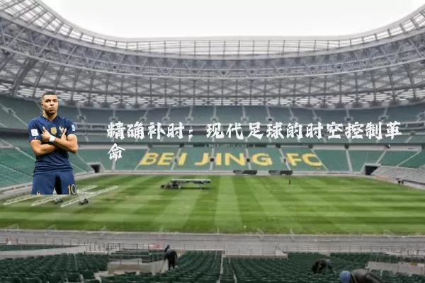 精确补时：现代足球的时空控制革命