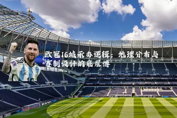 欧冠16城承办逻辑：地理分布与赛制设计的底层博弈