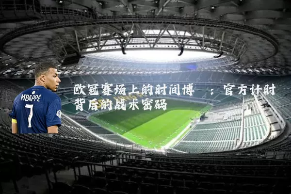 欧冠赛场上的时间博弈:官方计时背后的战术密码