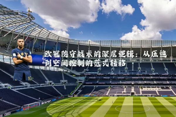 欧冠防守战术的深层逻辑：从压迫到空间控制的范式转移