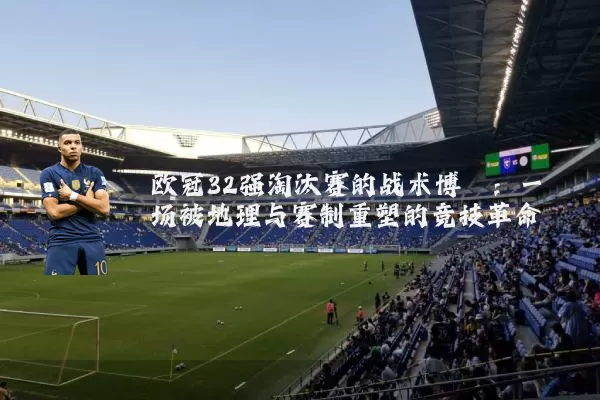 欧冠32强淘汰赛的战术博弈:一场被地理与赛制重塑的竞技革命