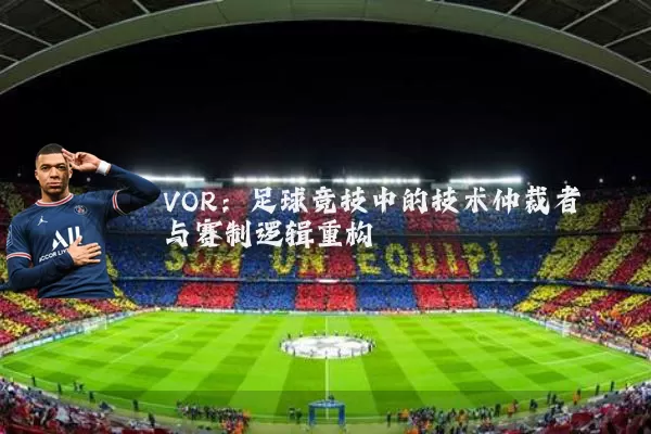 VOR：足球竞技中的技术仲裁者与赛制逻辑重构