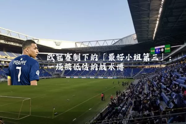欧冠赛制下的「最好小组第三」：一场被低估的战术博弈