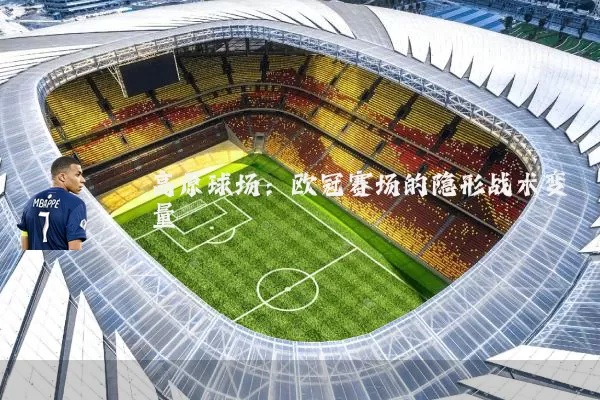 高原球场：欧冠赛场的隐形战术变量