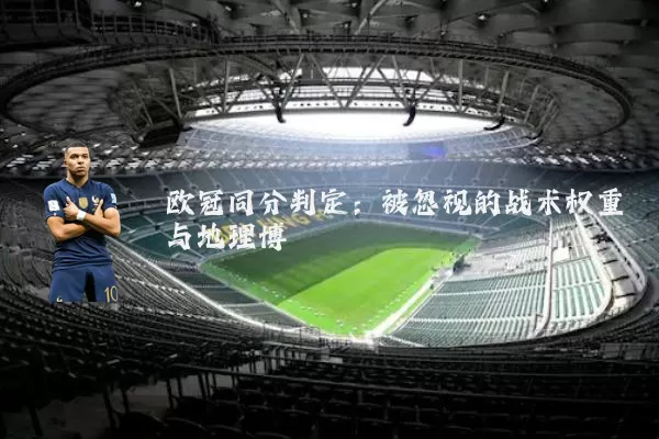 欧冠同分判定：被忽视的战术权重与地理博弈